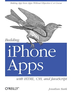 Building Iphone Apps With Html, Css, And Javascript: Making App Store Apps Without Objective-c Or Cocoa