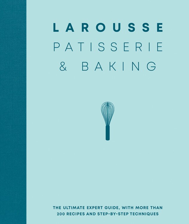 Larousse Patisserie And Baking: The Ultimate Expert Guide, With More Than 200 Recipes And Step-by-step Techniques