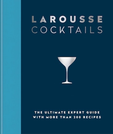 Larousse Cocktails: The ultimate expert guide with more than 200 recipes