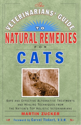 The Veterinarians' Guide to Natural Remedies for Cats: Safe and Effective Alternative Treatments and Healing Techniques from the Nation's Top Holistic Veterinarians