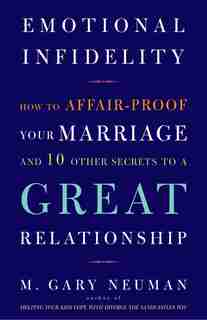 Emotional Infidelity: How to Affair-Proof Your Marriage and 10 Other Secrets to a Great Relationship by M. Gary Neuman