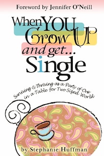 When You Grow Up and Get...Single: Surviving and Thriving as a Party of One in a Table-for-Two-Sized World