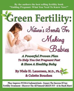 Green Fertility: Nature's Secrets For Making Babies: A Powerful Proven Plan To Help You Get Pregnant Fast &amp; Have Healthier Babies!