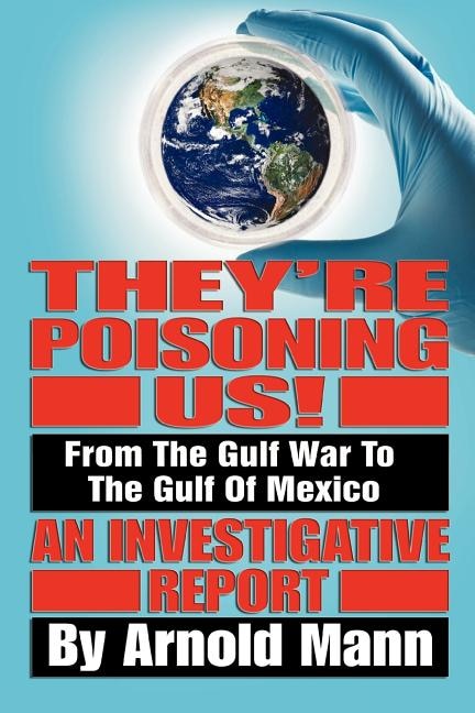 They're Poisoning Us!: From the Gulf War to the Gulf of Mexico An Investigative Report