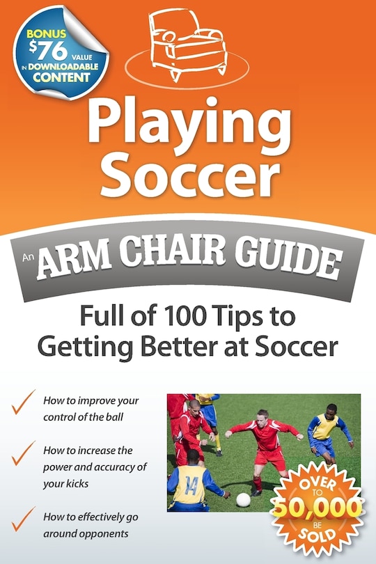 Playing Soccer: An Arm Chair Guide Full of 100 Tips to Getting Better at Soccer