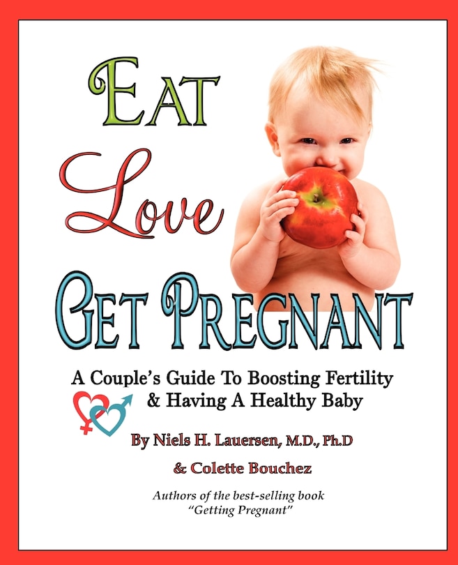 Eat, Love, Get Pregnant: A Couple's Guide To Boosting Fertility & Having A Healthy Baby