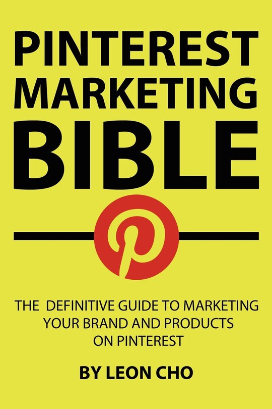 Pinterest Marketing Bible: The Definitive Guide to Marketing Your Brand and Products on Pinterest