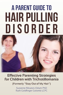 A Parent Guide to Hair Pulling Disorder: Effective Parenting Strategies for Children with Trichotillomania (Formerly Stay Out of My Hair)