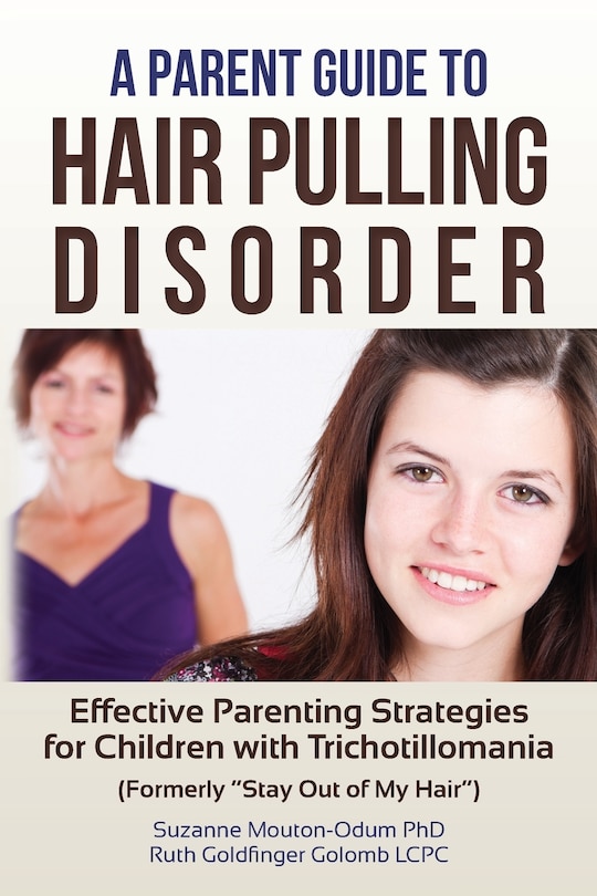 A Parent Guide to Hair Pulling Disorder: Effective Parenting Strategies for Children with Trichotillomania (Formerly Stay Out of My Hair)