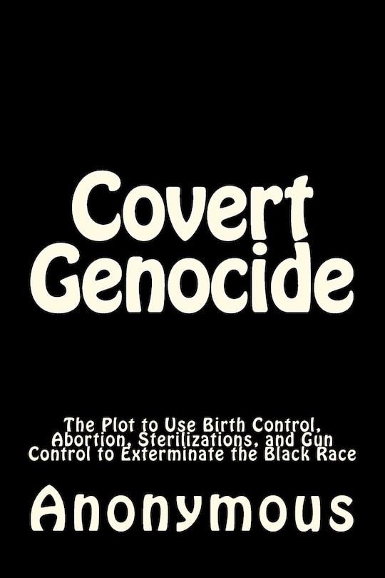 Covert Genocide: The Plot to Use Birth Control, Abortion, Sterilizations, and Gun Control to Exterminate the Black Race