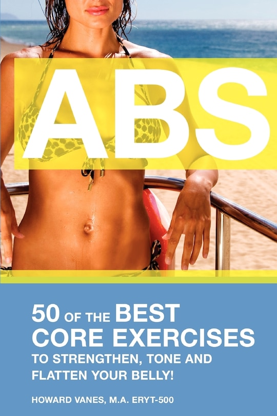 Front cover_Abs! 50 Of The Best Core Exercises To Strengthen, Tone, And Flatten Your Belly.
