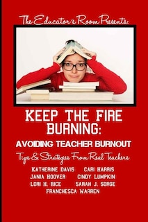 Keep the Fire Burning: Avoiding Teacher Burnout: Tips & Strategies From Real Teachers