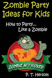 Zombie Party Ideas for Kids: How to Party Like a Zombie: Zombie Approved Kids Party Ideas for Kids Age 6 - 14