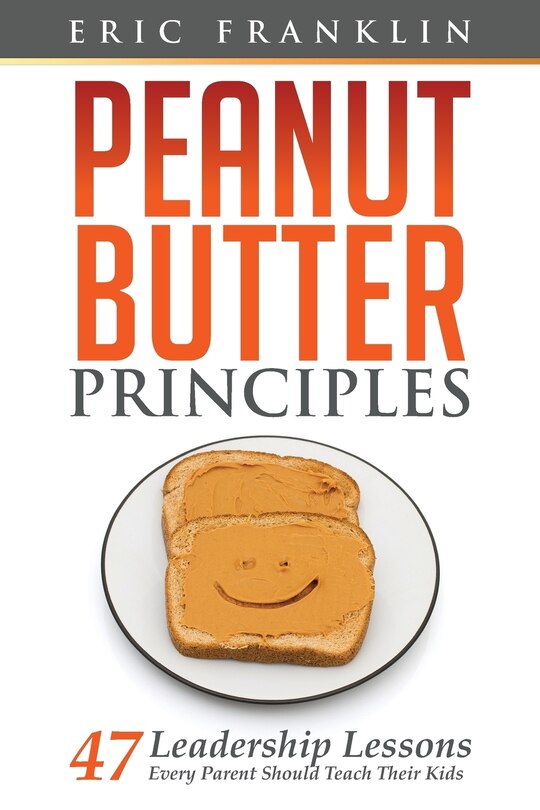 Peanut Butter Principles: 47 Leadership Lessons Every Parent Should Teach Their Kids