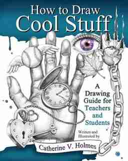 How To Draw Cool Stuff: A Drawing Guide For Teachers And Students de Catherine V Holmes