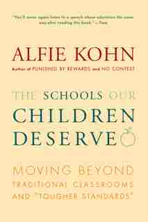 The Schools Our Children Deserve: Moving Beyond Traditional Classrooms and Tougher Standards by Alfie Kohn