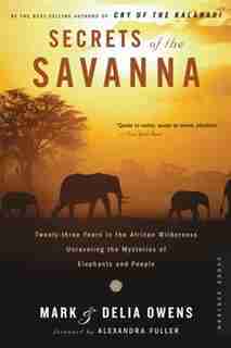 Secrets Of The Savanna: Twenty-three Years In The African Wilderness Unraveling The Mysteries Of Elephants And People by Mark Owens