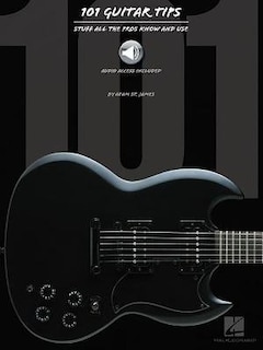 101 Guitar Tips: Stuff All the Pros Know and Use