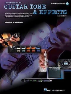 Introduction To Guitar Tone & Effects: A Manual For Getting The Best Sounds From Electric Guitars, Amplifiers, Effects Pedals & Processors
