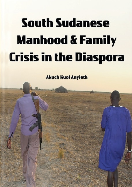 Front cover_South Sudanese Manhood and Family Crisis in the Diaspora