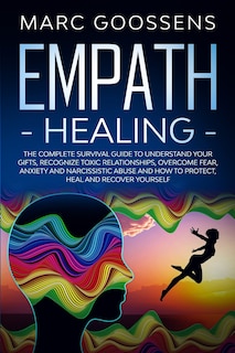 Front cover_Empath Healing The Complete Survival Guide to Understand Your Gifts, Recognize Toxic Relationships, Overcome Fear, Anxiety, and Narcissistic Abuse How to Protect, Heal, and Recover Yourself