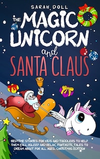 Front cover_The Magic Unicorn and Santa Claus Bedtime Stories for Kids and Toddlers to Help Them Fall Asleep and Relax, Fantastic Tales to Dream About for All Ages. Christmas Edition