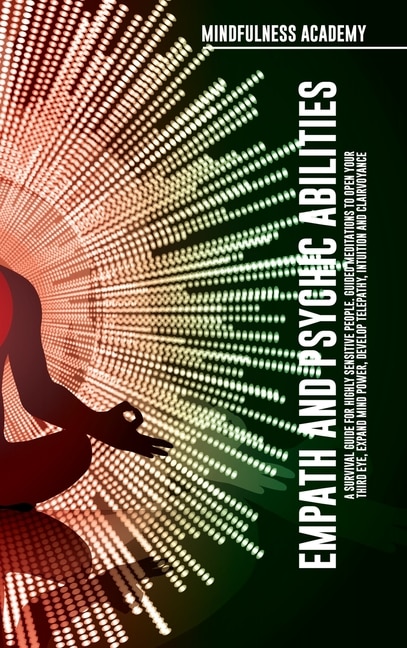 Front cover_Empath And Psychic Abilities A Survival Guide For Highly Sensitive People. Guided Meditations To Open Your Third Eye, Expand Mind Power, Develop Telepathy, Intuition And Clairvoyance