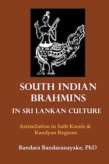 South Indian Brahmins in Sri Lankan Culture: Assimilation in Sath Korale and Kandyan Regions