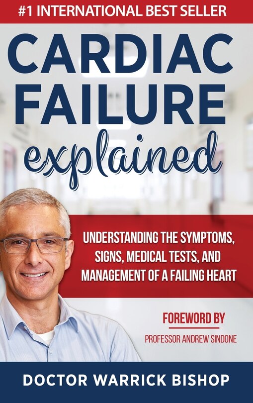 Cardiac Failure Explained: Understanding the Symptoms, Signs, Medical Tests, and Management of a Failing Heart