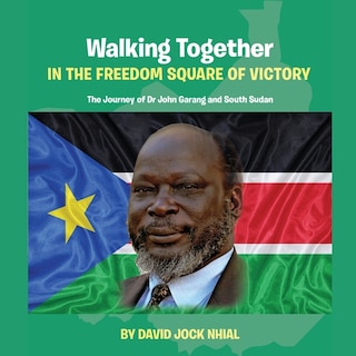 Front cover_Walking Together IN THE FREEDOM SQUARE OF VICTORY The Journey of Dr John Garang and South Sudan