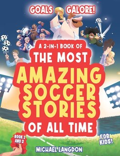 Front cover_Goal Galore! the Ultimate 2-In-1 Book Bundle of 'the Most Amazing Soccer Stories of All Time for Kids!
