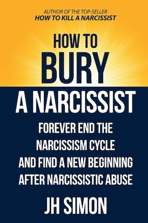 How To Bury A Narcissist: Forever End The Narcissism Cycle And Find A New Beginning After Narcissistic Abuse
