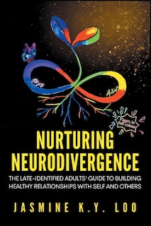 Nurturing Neurodivergence: The Late-Identified Adults' Guide to Building Healthy Relationships with Self and Others