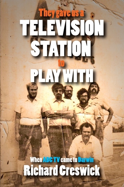 They Gave Us a Television Station to Play With: When ABC TV Came to Darwin