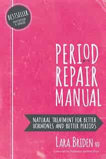 Period Repair Manual: Natural Treatment for Better Hormones and Better Periods by Lara Briden Nd