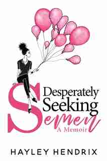 Desperately Seeking Semen: My Rogue Route to Solo Motherhood by Hayley Hendrix