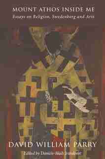 Mount Athos Inside Me: Essays On Religion, Swedenborg And Arts by David William Parry