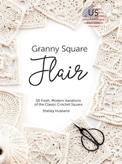 Granny Square Flair Us Terms Edition: 50 Fresh, Modern Variations Of The Classic Crochet Square