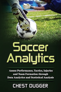 Soccer Analytics: Assess Performance, Tactics, Injuries and Team Formation through Data Analytics and Statistical Analysis