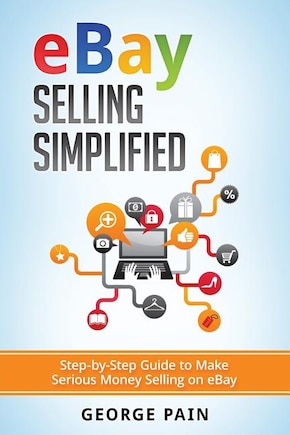 eBay Selling Simplified: Step-by-Step Guide to Make Serious Money Selling on eBay