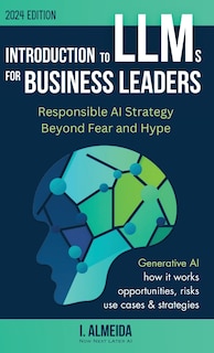 Introduction to Large Language Models for Business Leaders: Responsible AI Strategy Beyond Fear and Hype