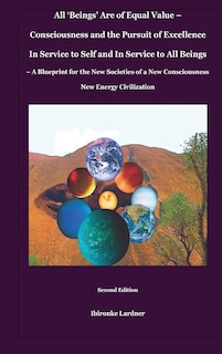Front cover_All 'Beings' Are of Equal Value - Consciousness and the Pursuit of Excellence In Service to Self and In Service to All Beings