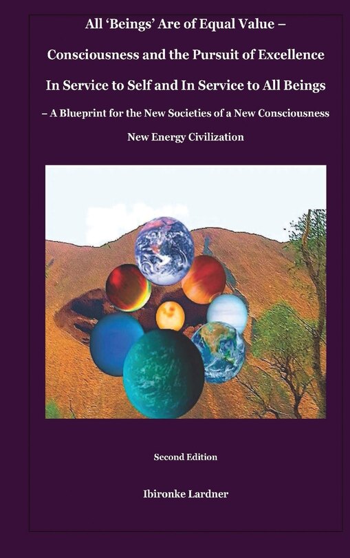Front cover_All 'Beings' Are of Equal Value - Consciousness and the Pursuit of Excellence In Service to Self and In Service to All Beings