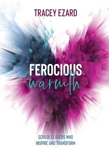 Front cover_Ferocious Warmth - School Leaders Who Inspire and Transform