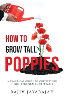 Couverture_How To Grow Tall Poppies - A Practical Guide To Cultivating High-Performance Teams