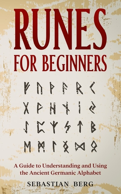 Runes For Beginners: A Guide To Understanding And Using The Ancient Germanic Alphabet