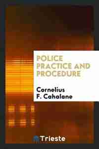 Police practice and procedure. Introd. by Arthur Woods by Cornelius F. Cahalane