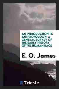 An introduction to anthropology; a general survey of the early history of the human race by E. O. James