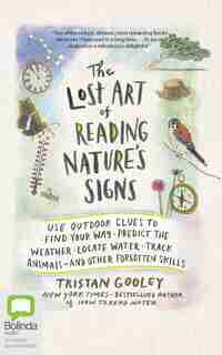 The Lost Art Of Reading Nature's Signs: Use Outdoor Clues To Find Your Way, Predict The Weather, Locate Water, Track Animals--and Other For by Tristan Gooley