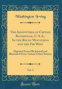 The Adventures of Captain Bonneville, U. S. A., In the Rocky Mountains and the Far West, Vol. 2: Digested From His Journal and Illustrated From Various Other Sources (Classic Reprint) by Washington Irving